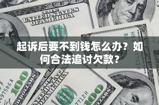 济南起诉后要不到钱怎么办？如何合法追讨欠款？