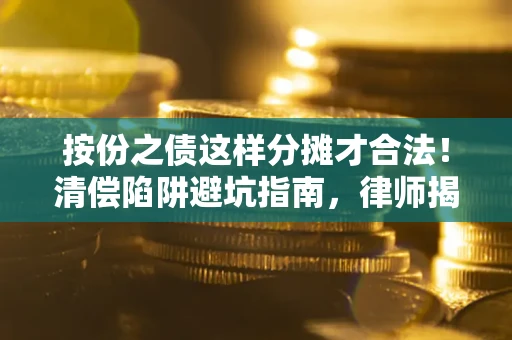 济南按份之债这样分摊才合法！清偿陷阱避坑指南，律师揭秘关键条款