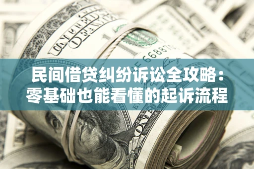 济南民间借贷纠纷诉讼全攻略:零基础也能看懂的起诉流程与证据整理指南 济南民间借贷纠纷诉讼全攻略:零基础也能看懂的起诉流程与证据整理指南