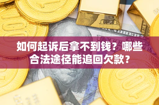 济南如何起诉后拿不到钱？哪些合法途径能追回欠款？