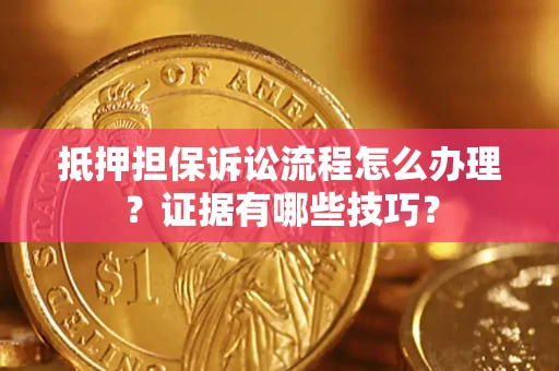济南抵押担保诉讼流程怎么办理？证据有哪些技巧？