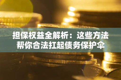 济南担保权益全解析：这些方法帮你合法扛起债务保护伞