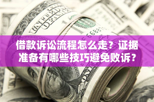 济南借款诉讼流程怎么走？证据准备有哪些技巧避免败诉？