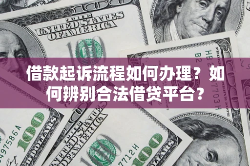 济南借款起诉流程如何办理？如何辨别合法借贷平台？