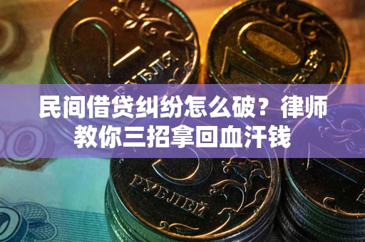 济南民间借贷纠纷怎么破？律师教你三招拿回血汗钱