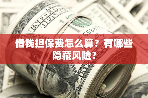 济南借钱担保费怎么算？有哪些隐藏风险？