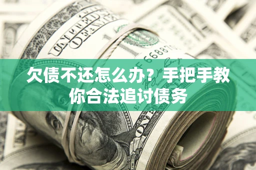 济南欠债不还怎么办？手把手教你合法追讨债务