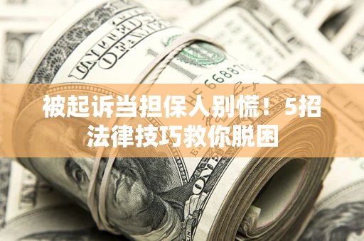 济南被起诉当担保人别慌！5招法律技巧救你脱困