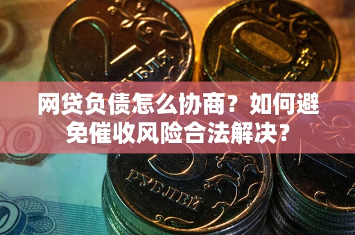 济南网贷负债怎么协商？如何避免催收风险合法解决？