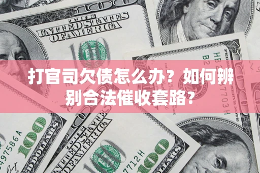 济南打官司欠债怎么办？如何辨别合法催收套路？