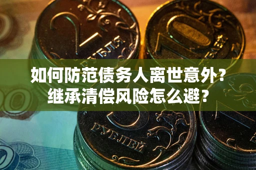 济南如何防范债务人离世意外？继承清偿风险怎么避？