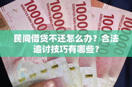 济南民间借贷不还怎么办？合法追讨技巧有哪些？