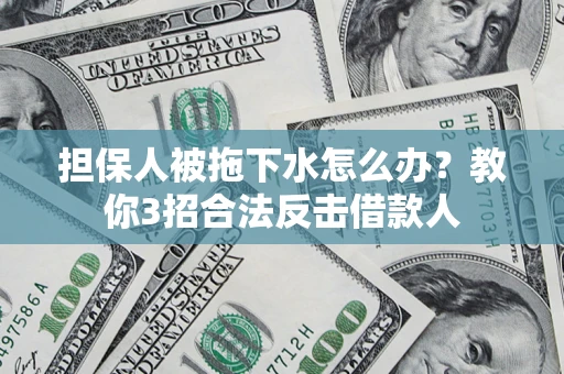 济南担保人被拖下水怎么办？教你3招合法反击借款人