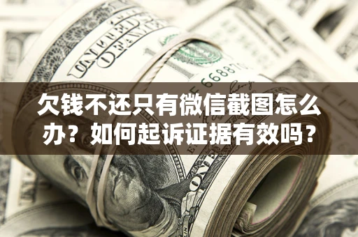 济南欠钱不还只有微信截图怎么办？如何起诉证据有效吗？