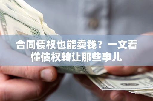 济南合同债权也能卖钱？一文看懂债权转让那些事儿
