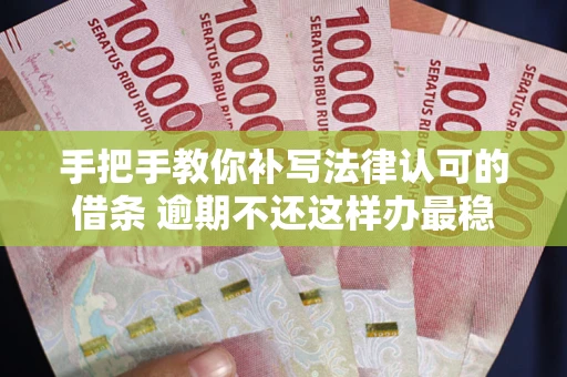 济南手把手教你补写法律认可的借条 逾期不还这样办最稳妥
