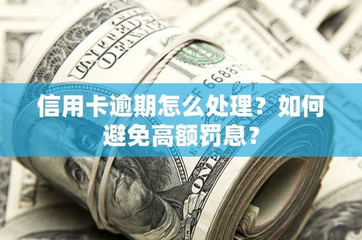 济南信用卡逾期怎么处理？如何避免高额罚息？