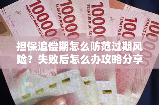 济南担保追偿期怎么防范过期风险？失败后怎么办攻略分享