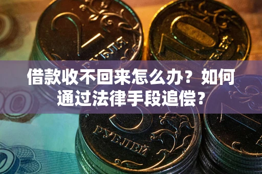 济南借款收不回来怎么办？如何通过法律手段追偿？
