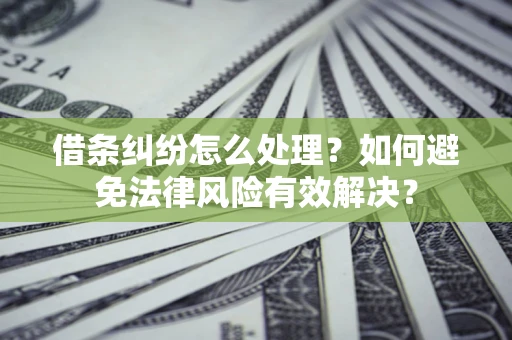 济南借条纠纷怎么处理？如何避免法律风险有效解决？