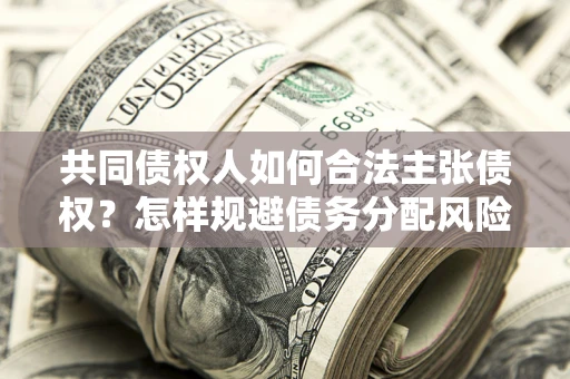 济南共同债权人如何合法主张债权？怎样规避债务分配风险？
