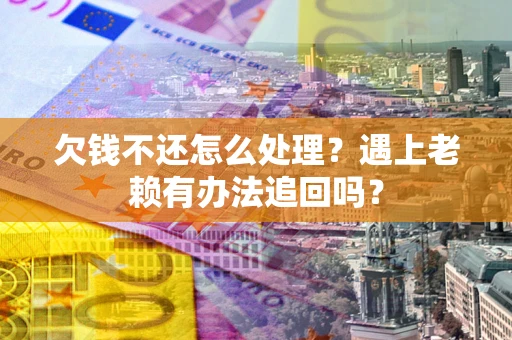 济南欠钱不还怎么处理？遇上老赖有办法追回吗？