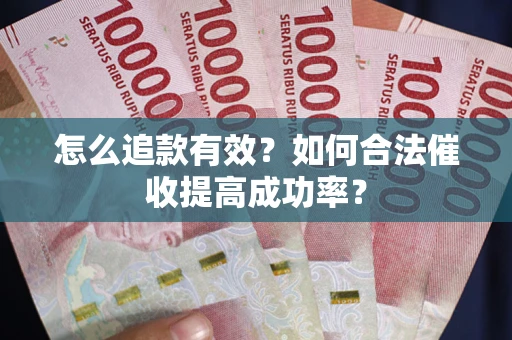 济南怎么追款有效？如何合法催收提高成功率？