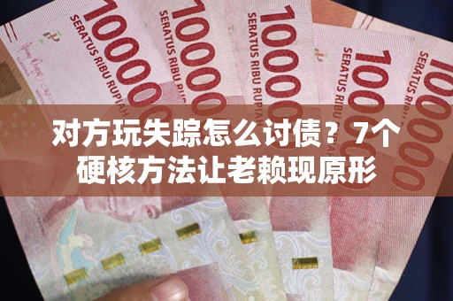 济南对方玩失踪怎么讨债？7个硬核方法让老赖现原形