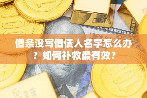 济南借条没写借债人名字怎么办？如何补救最有效？