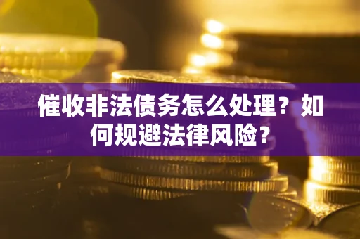 济南催收非法债务怎么处理？如何规避法律风险？
