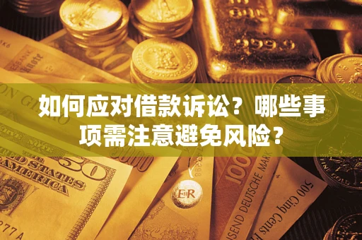 济南如何应对借款诉讼？哪些事项需注意避免风险？