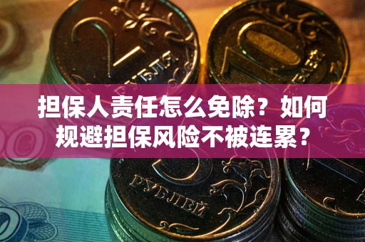 济南担保人责任怎么免除？如何规避担保风险不被连累？