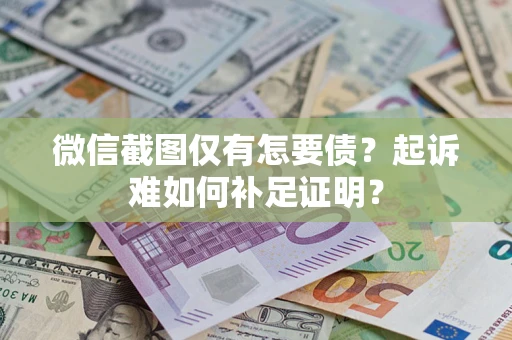 济南微信截图仅有怎要债？起诉难如何补足证明？