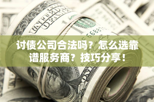 济南讨债公司合法吗？怎么选靠谱服务商？技巧分享！