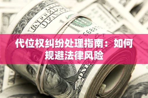 济南代位权纠纷处理指南:如何规避法律风险 济南代位权纠纷处理指南:如何规避法律风险