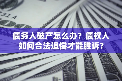 济南债务人破产怎么办？债权人如何合法追偿才能胜诉？