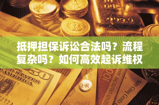 济南抵押担保诉讼合法吗？流程复杂吗？如何高效起诉维权？