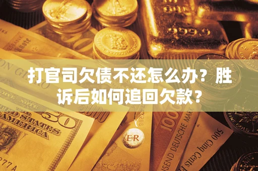 济南打官司欠债不还怎么办？胜诉后如何追回欠款？
