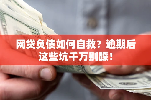 济南网贷负债如何自救？逾期后这些坑千万别踩！