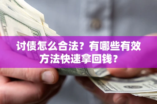 济南讨债怎么合法？有哪些有效方法快速拿回钱？