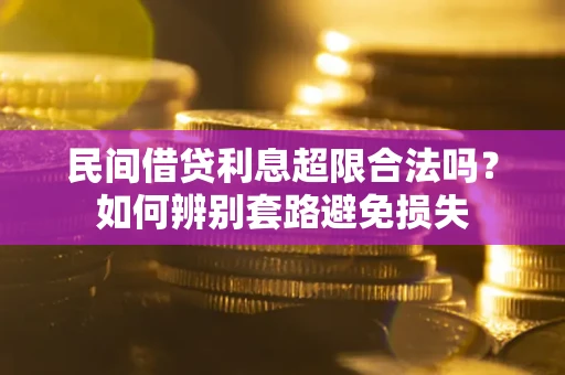 济南民间借贷利息超限合法吗？如何辨别套路避免损失