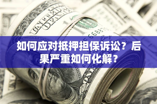 济南如何应对抵押担保诉讼？后果严重如何化解？