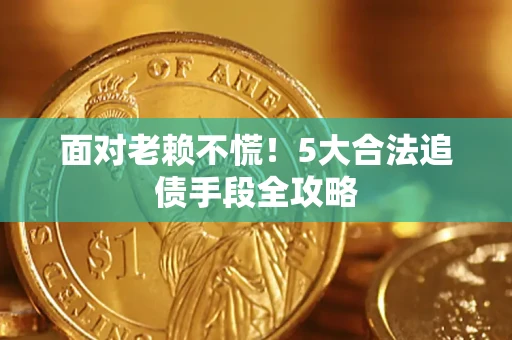 济南面对老赖不慌！5大合法追债手段全攻略
