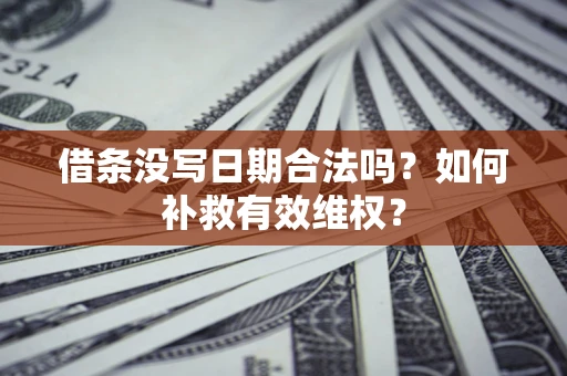 济南借条没写日期合法吗？如何补救有效维权？
