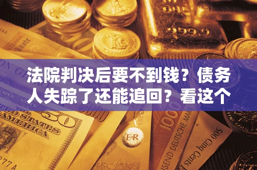 济南法院判决后要不到钱？债务人失踪了还能追回？看这个方法！