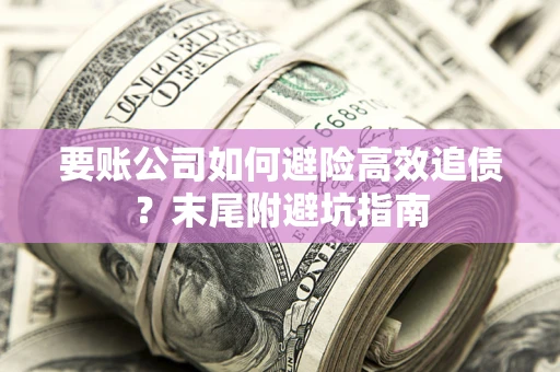 济南要账公司如何避险高效追债？末尾附避坑指南