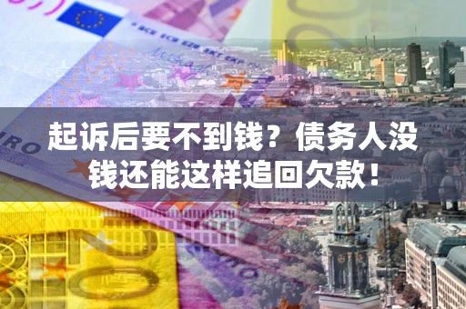 济南起诉后要不到钱？债务人没钱还能这样追回欠款！