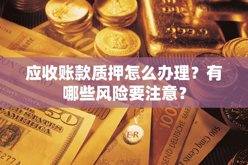 济南应收账款质押怎么办理？有哪些风险要注意？