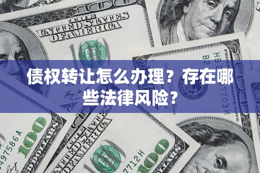 济南债权转让怎么办理？存在哪些法律风险？