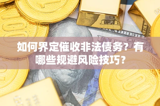 济南如何界定催收非法债务？有哪些规避风险技巧？